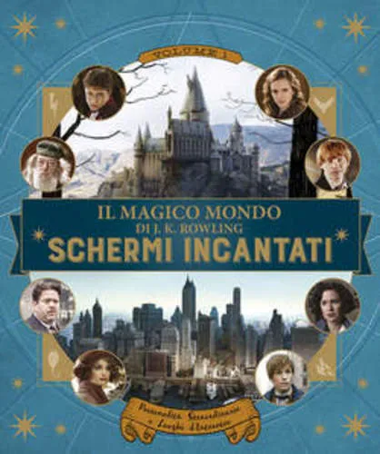 SCHERMI INCANTATI 01 PERSONAITA' STRAORDINARE E LUOGHI D'INTERESSE - IL MAGICO MONDO DI J.K. ROWLING
