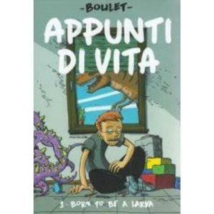 APPUNTI DI VITA 1 - BORD TO BE A LARVA